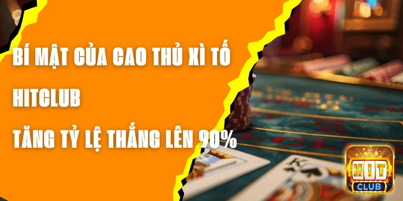 Bí Mật Của Cao Thủ Xì Tố Hitclub – Tăng Tỷ Lệ Thắng Lên 90%