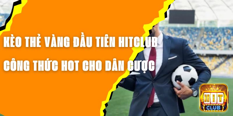 Kèo Thẻ Vàng Đầu Tiên Hitclub - Công Thức Hot Cho Dân Cược