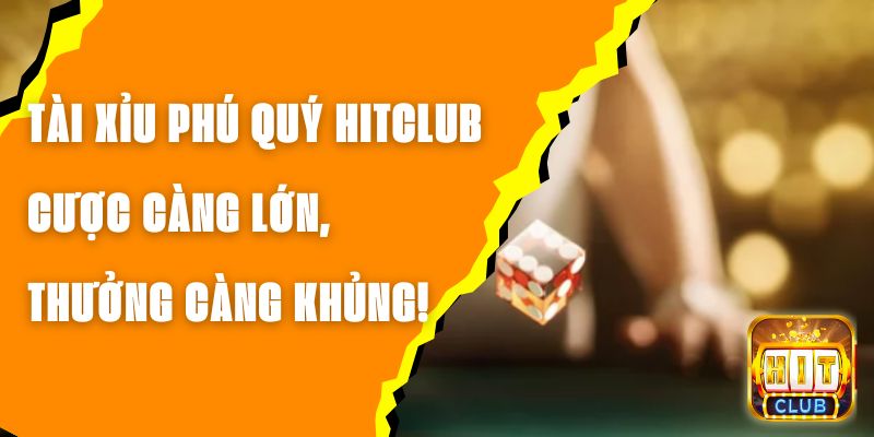 Tài Xỉu Phú Quý Hitclub - Cược Càng Lớn, Thưởng Càng Khủng!